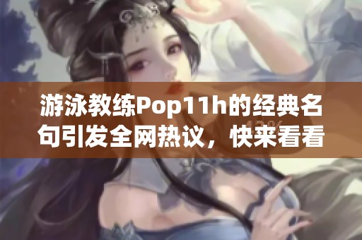 游泳教練Pop11h的經(jīng)典名句引發(fā)全網(wǎng)熱議，快來看看吧