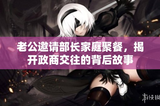 老公邀請部長家庭聚餐，揭開政商交往的背后故事