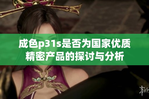 成色p31s是否為國家優(yōu)質(zhì)精密產(chǎn)品的探討與分析