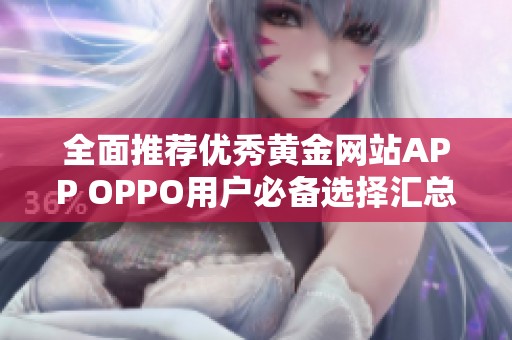全面推薦優(yōu)秀黃金網(wǎng)站APP OPPO用戶(hù)必備選擇匯總 全面推薦優(yōu)秀黃金網(wǎng)站APP OPPO用戶(hù)必備選擇匯總