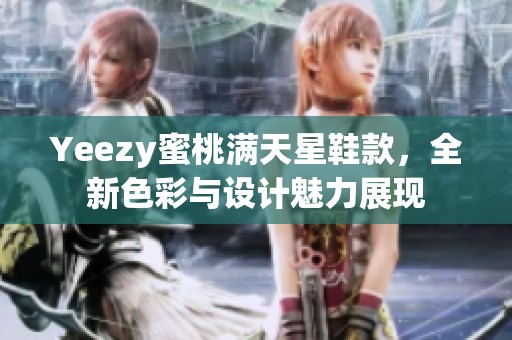 Yeezy蜜桃滿天星鞋款，全新色彩與設(shè)計魅力展現(xiàn)