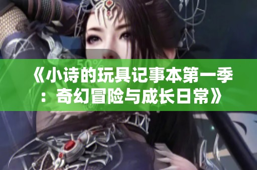 《小詩的玩具記事本第一季：奇幻冒險(xiǎn)與成長日?！? title=