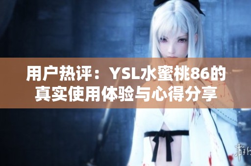 用戶熱評：YSL水蜜桃86的真實使用體驗與心得分享