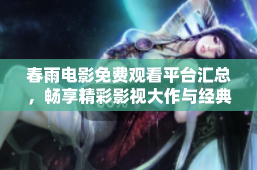春雨電影免費(fèi)觀看平臺(tái)匯總，暢享精彩影視大作與經(jīng)典之作