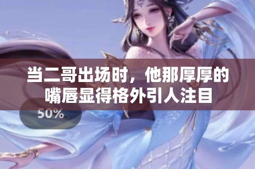 當(dāng)二哥出場時，他那厚厚的嘴唇顯得格外引人注目
