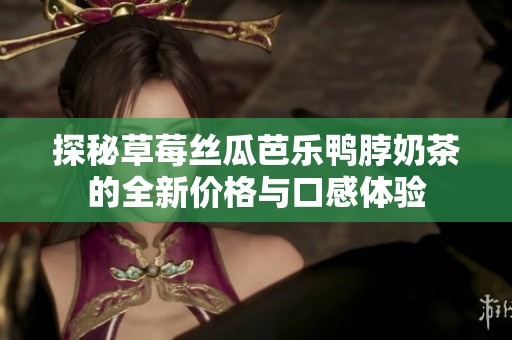 探秘草莓絲瓜芭樂鴨脖奶茶的全新價格與口感體驗
