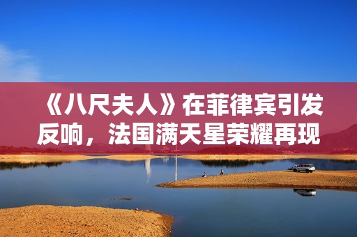 《八尺夫人》在菲律賓引發(fā)反響，法國(guó)滿天星榮耀再現(xiàn)