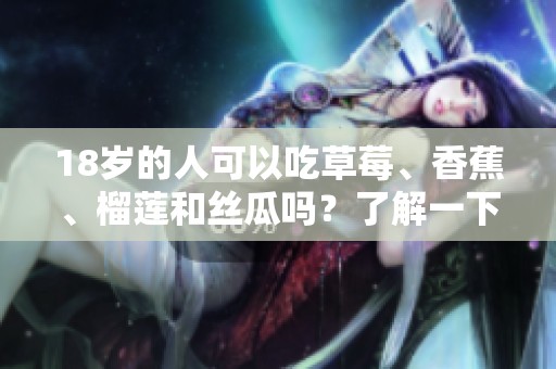 18歲的人可以吃草莓、香蕉、榴蓮和絲瓜嗎？了解一下！