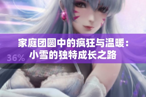 家庭團(tuán)圓中的瘋狂與溫暖：小雪的獨(dú)特成長之路