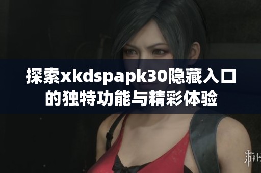 探索xkdspapk30隱藏入口的獨特功能與精彩體驗