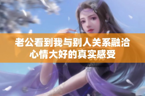 老公看到我與別人關系融洽心情大好的真實感受