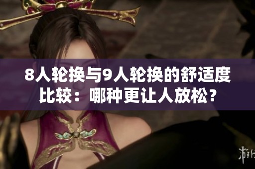 8人輪換與9人輪換的舒適度比較：哪種更讓人放松？