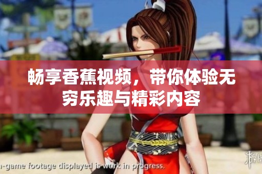 暢享香蕉視頻，帶你體驗(yàn)無窮樂趣與精彩內(nèi)容
