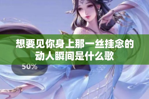 想要見你身上那一絲掛念的動(dòng)人瞬間是什么歌
