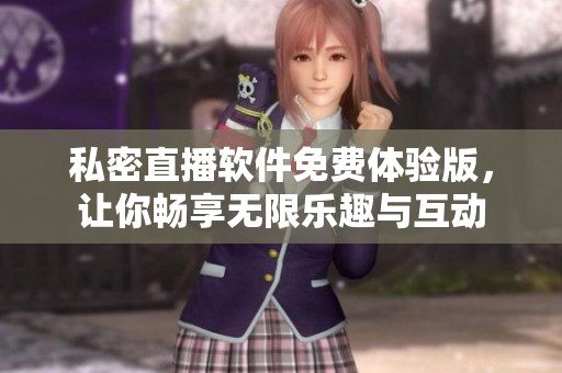 私密直播軟件免費(fèi)體驗(yàn)版，讓你暢享無(wú)限樂(lè)趣與互動(dòng)