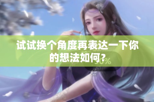 試試換個角度再表達一下你的想法如何？