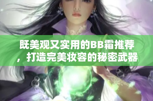 既美觀又實用的BB霜推薦，打造完美妝容的秘密武器