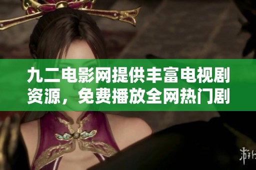 九二電影網(wǎng)提供豐富電視劇資源，免費播放全網(wǎng)熱門劇集