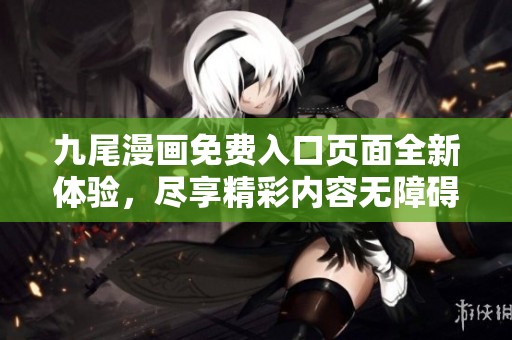 九尾漫畫免費(fèi)入口頁面全新體驗(yàn)，盡享精彩內(nèi)容無障礙