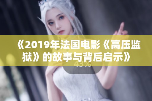 《2019年法國電影《高壓監(jiān)獄》的故事與背后啟示》 《2019年法國電影《高壓監(jiān)獄》的故事與背后啟示》