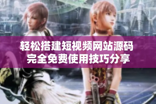 輕松搭建短視頻網(wǎng)站源碼 完全免費使用技巧分享