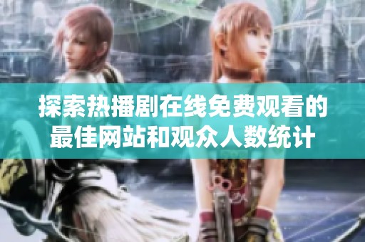 探索熱播劇在線免費(fèi)觀看的最佳網(wǎng)站和觀眾人數(shù)統(tǒng)計