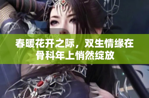 春暖花開之際，雙生情緣在骨科年上悄然綻放