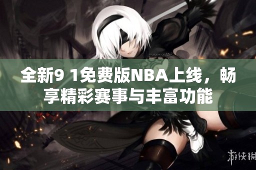 全新9 1免費版NBA上線，暢享精彩賽事與豐富功能