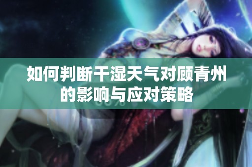如何判斷干濕天氣對顧青州的影響與應對策略
