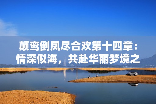 顛鸞倒鳳盡合歡第十四章：情深似海，共赴華麗夢境之旅