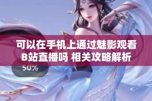 可以在手機(jī)上通過(guò)魅影觀看B站直播嗎 相關(guān)攻略解析