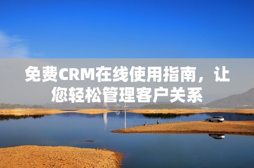 免費(fèi)CRM在線使用指南，讓您輕松管理客戶關(guān)系