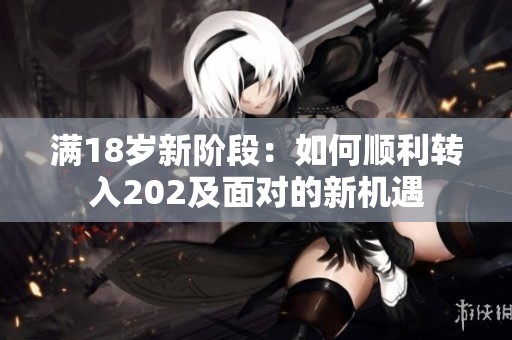 滿18歲新階段：如何順利轉(zhuǎn)入202及面對(duì)的新機(jī)遇