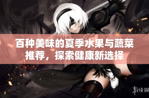 百種美味的夏季水果與蔬菜推薦，探索健康新選擇