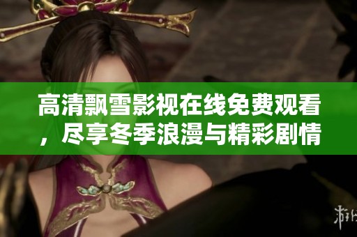 高清飄雪影視在線免費觀看，盡享冬季浪漫與精彩劇情
