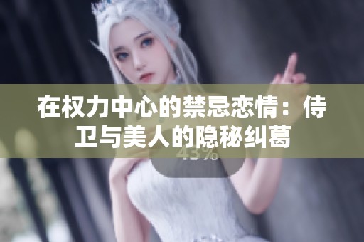 在權(quán)力中心的禁忌戀情：侍衛(wèi)與美人的隱秘糾葛