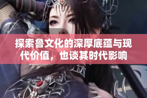 探索魯文化的深厚底蘊(yùn)與現(xiàn)代價(jià)值，也談其時(shí)代影響