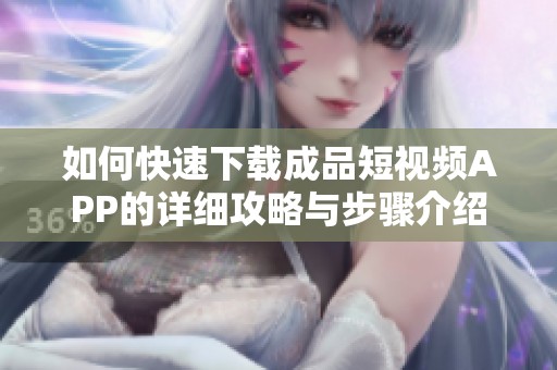 如何快速下載成品短視頻APP的詳細(xì)攻略與步驟介紹