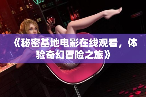 《秘密基地電影在線觀看，體驗(yàn)奇幻冒險(xiǎn)之旅》