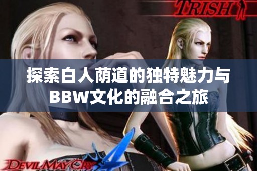 探索白人蔭道的獨特魅力與BBW文化的融合之旅