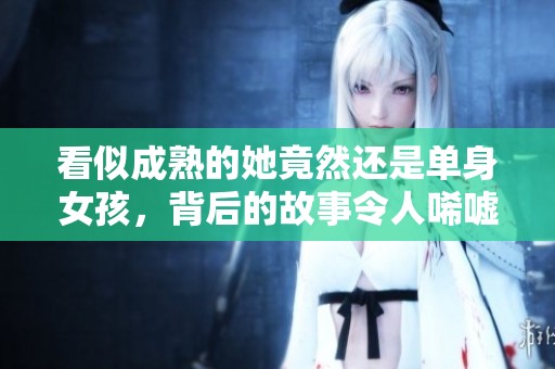 看似成熟的她竟然還是單身女孩，背后的故事令人唏噓