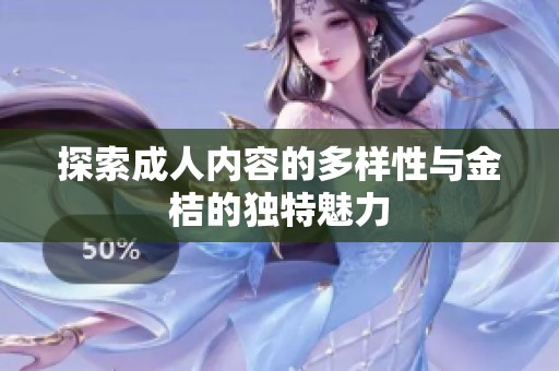 探索成人內(nèi)容的多樣性與金桔的獨(dú)特魅力