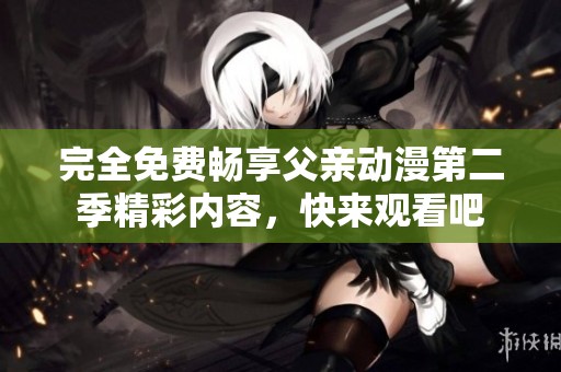 完全免費暢享父親動漫第二季精彩內(nèi)容，快來觀看吧