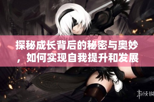 探秘成長背后的秘密與奧妙，如何實(shí)現(xiàn)自我提升和發(fā)展