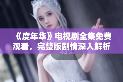 《度年華》電視劇全集免費(fèi)觀看，完整版劇情深入解析與分享