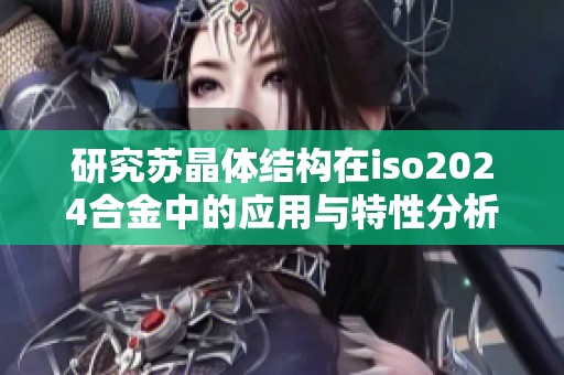 研究蘇晶體結(jié)構(gòu)在iso2024合金中的應(yīng)用與特性分析