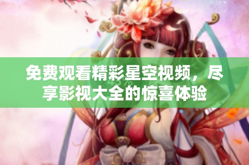 免費(fèi)觀看精彩星空視頻，盡享影視大全的驚喜體驗(yàn)