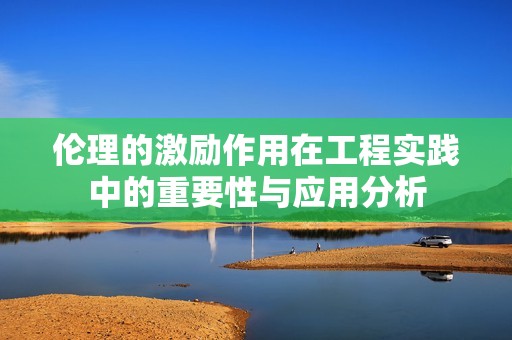 倫理的激勵作用在工程實踐中的重要性與應(yīng)用分析