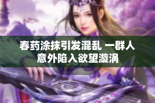 春藥涂抹引發(fā)混亂 一群人意外陷入欲望漩渦