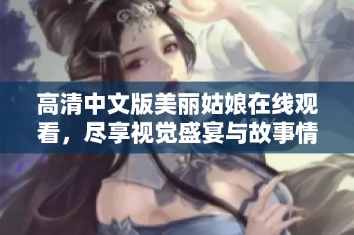 高清中文版美麗姑娘在線觀看，盡享視覺(jué)盛宴與故事情感